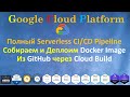 Google Cloud  - Полный CI/CD с НУЛЯ - Сборка и Деплой Docker Image из GitHub через Cloud Build