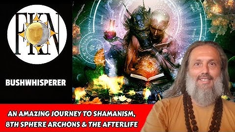 An Amazing Journey to Shamanism, 8th Sphere Archons & the Afterlife | BushWhisperer