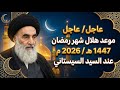 عاجــل موعد هلال شهر رمضان 1447هـ لهذه السنة 2026م عند السيد السيستاني