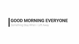 Good Morning Everyone - Something Stay When I Left Away (Lirik)