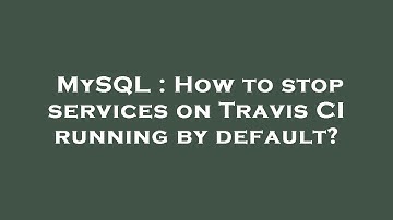MySQL : How to stop services on Travis CI running by default?