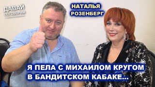 НАТАЛЬЯ РОЗЕНБЕРГ - Я ПЕЛА С МИХАИЛОМ КРУГОМ В БАНДИТСКОМ КАБАКЕ / Давай Поговорим 2022