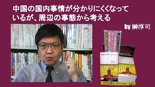 中国の国内事情が分かりにくくなっているが、周辺の事態から考える　by榊淳司