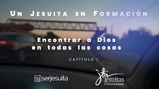 UN JESUITA EN FORMACIÓN - CAPITULO 1/2 - ENCONTRAR A DIOS EN TODAS LAS COSAS