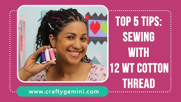 5 Tips for Sewing with 12 wt Cotton Thread- Crafty Gemini