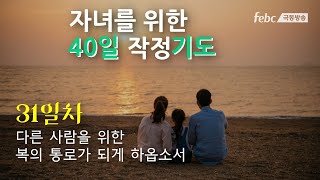 [자녀를 위한 40일 작정 기도] 31일. 자녀가 복의 통로가 되게 하옵소서.