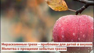 Нераскаянные грехи – проблемы для детей и внуков. Молитва о прощении забытых грехов