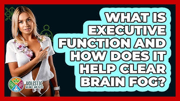What Is Executive Function And How Does It Help Clear Brain Fog? - Holistic Balance And Bliss