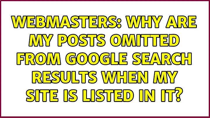 Webmasters: Why are my posts omitted from Google search results when my site is listed in it?