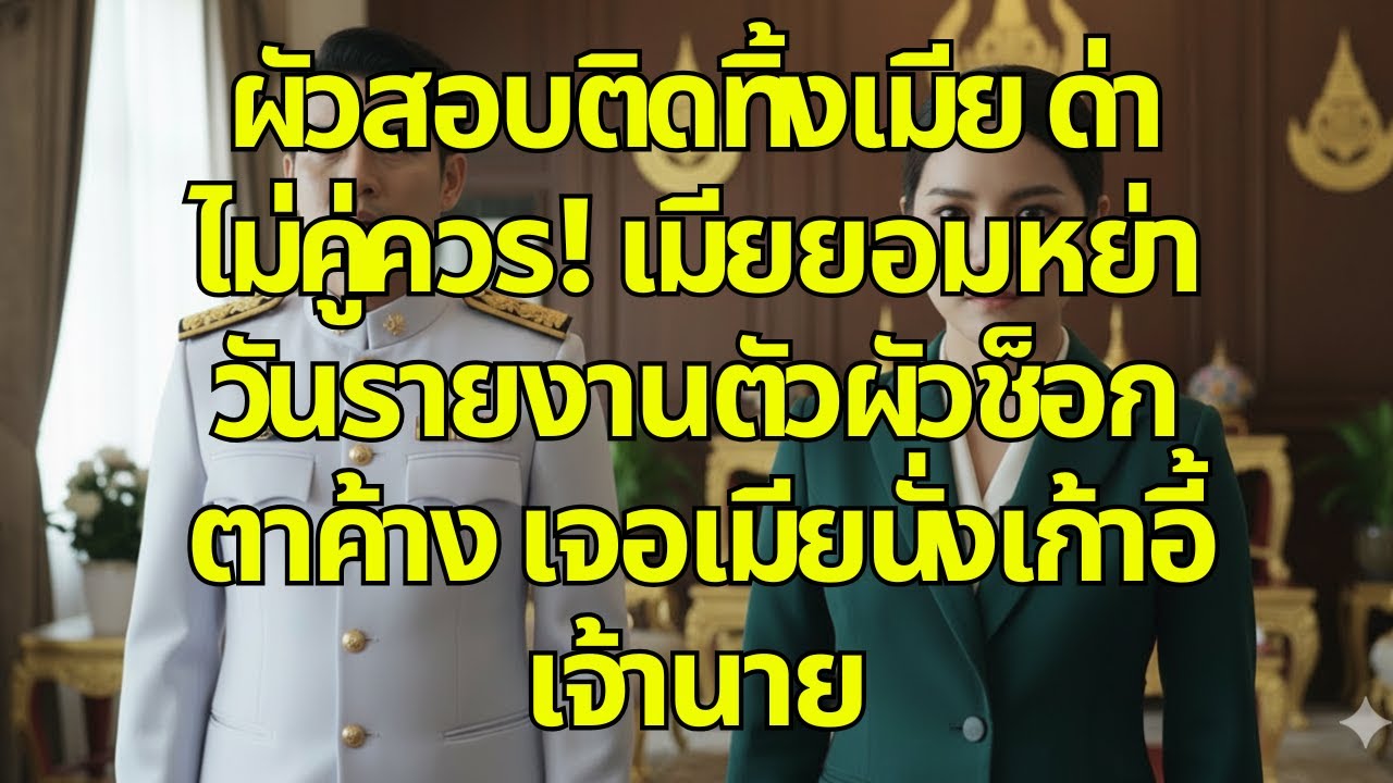 ผัวสอบติดทิ้งเมีย ด่าไม่คู่ควร! เมียยอมหย่า วันรายงานตัวผัวช็อกตาค้าง เจอเมียนั่งเก้าอี้เจ้านาย