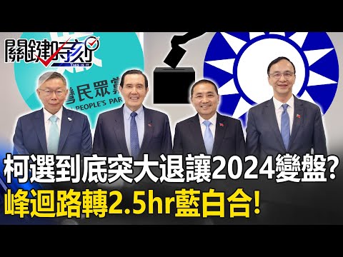 2024變盤？峰迴路轉2.5小時藍白合 柯文哲從選到底突「大退讓」表情藏玄機！？【關鍵時刻】20231115-1 劉寶傑 黃暐瀚 吳子嘉 姚惠珍 黃敬平