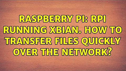 Raspberry Pi: Rpi running XBian. How to transfer files quickly over the network? (2 Solutions!!)
