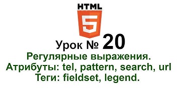 Регулярные выражения Атрибуты: tel, pattern, search, url Теги: fieldset, legend Форма HTML5 Урок 20