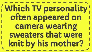 Which TV personality often appeared on camera wearing sweaters that were knit by his mother?