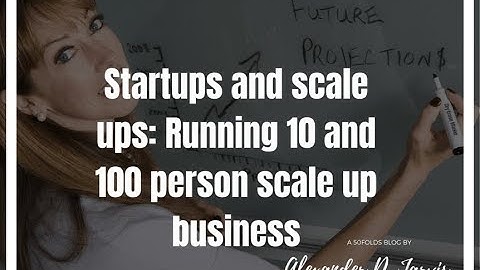 Startup & Scaleups | The Differences Between Running A Ten & A Hundred Person Startup | 50Folds