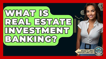 What Is Real Estate Investment Banking? - AssetsandOpportunity.org