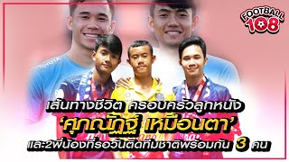 เส้นทางชีวิต ครอบครัวลูกหนัง ‘ศุภณัฎฐ์ เหมือนตา’และ2พี่น้องที่รอวันติดทีมชาติพร้อมกัน 3 คน