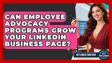 Can Employee Advocacy Programs Grow Your LinkedIn Business Page? - Get Linked Together