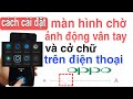 cách cài đặt ảnh động vân tay và màn hình chờ trên điện thoại Oppo / tuấn nhạt nhoà
