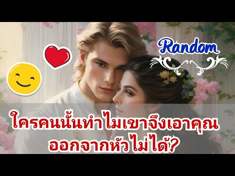 Ranom🌹🩷💗ใครคนนั้นทำไมเขาจึงเอาคุณออกจากหัวไม่ได้?🦋🌼🌺🌿🪻🍀#timeless