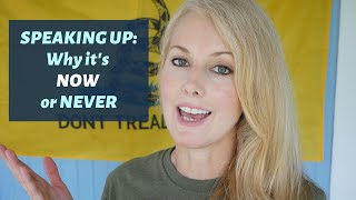 SPEAKING UP - Why it's NOW or NEVER