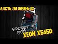 А есть ли жизнь #2 ?!!  Сокет 1366+XEON x5650