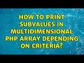 How to print subvalues in multidimensional PHP array depending on criteria? (3 Solutions!!)