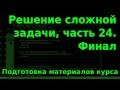 Решение сложной задачи, ч.24. Финал. Подготовка материалов курса