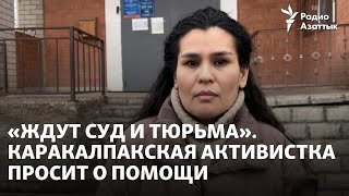 «Ждут суд и тюрьма». Каракалпакская активистка просит Астану о помощи