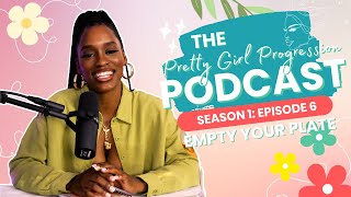 Empty Your Plate | Personal Growth and Development | Pretty Girl Progression Podcast