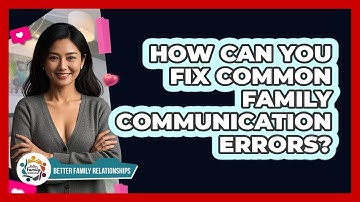 How Can You Fix Common Family Communication Errors? - Better Family Relationships