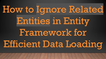 How to Ignore Related Entities in Entity Framework for Efficient Data Loading