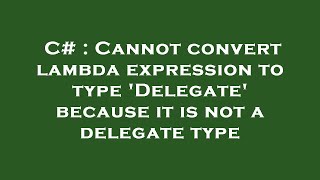 c# : cannot convert lambda expression to type 'delegate' because it is not a delegate type