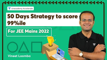 50 Days Strategy to score 99%ile in | JEE Main 2022 | Vineet Loomba | Accelerate