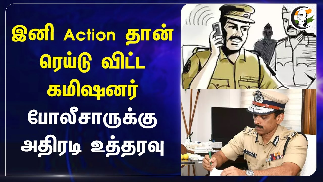இனி Action தான் ரெய்டு விட்ட Commissioner.. போலீசாருக்கு அதிரடி உத்தரவு | Police