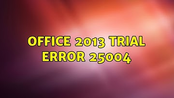 Office 2013 Trial Error 25004 (3 Solutions!!)