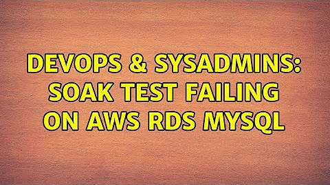 DevOps & SysAdmins: Soak test failing on AWS RDS MySQL