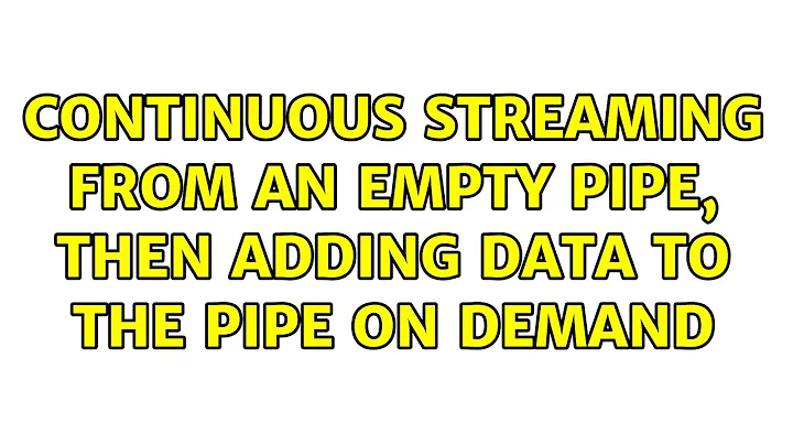 Continuous streaming from an empty pipe, then adding data to the pipe on demand