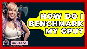 How Do I Benchmark My GPU? - Video Gamers Vault