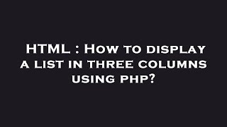 HTML : How to display a list in three columns using php