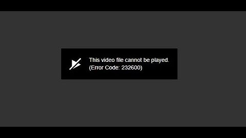 How to fix error code 232600 "This video file cannot be played"