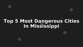 Top 5 Most Dangerous Cities In Mississippi