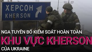 Nga tuyên bố kiểm soát hoàn toàn khu vực Kherson của Ukraine | VTC Now