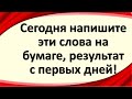 Сегодня напишите эти слова на бумаге, результат с первых дней!