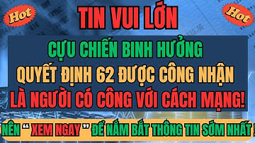 Tin Vui Lịch Sử: Nhiều Trường Hợp Quyết Định 62 Được Công Nhận Là Người Có Công Với Cách Mạng!