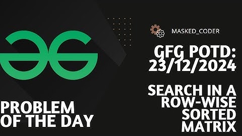 Search in a row-wise sorted matrix | gfg potd | 23-12-2024 | GFG Problem of The Day