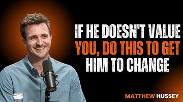 If He DOESN’T VALUE YOU, Do This To Get Him To CHANGE {Matthew Hussey