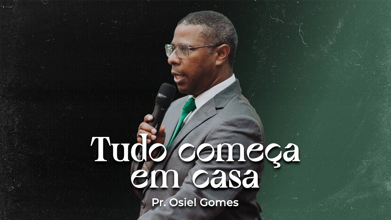 TUDO COMEÇA EM CASA - PR. OSIEL GOMES
