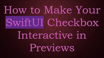 How to Make Your SwiftUI Checkbox Interactive in Previews