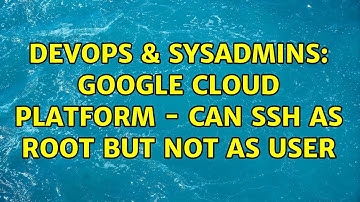 DevOps & SysAdmins: Google Cloud Platform - Can SSH as root but not as user